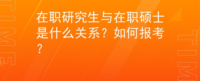 在职研究生与在职硕士是什么关系？如何报考？