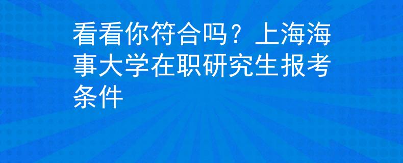 看看你符合吗？上海海事大学在职研究生报考条件