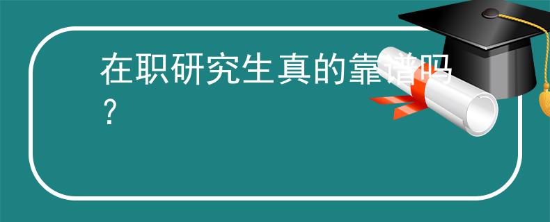 在职研究生真的靠谱吗？