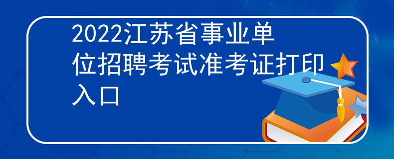 2022江苏省事业单位招聘考试准考证打印入口