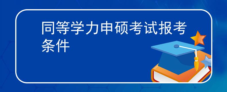 同等学力申硕考试报考条件