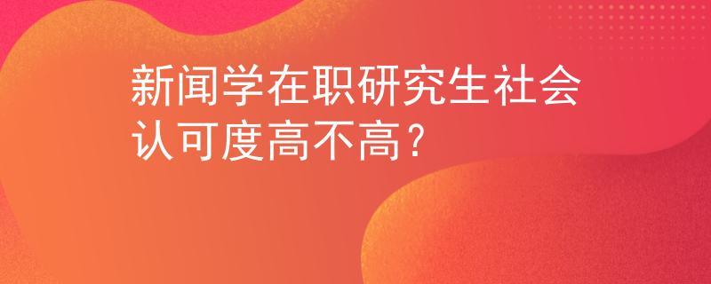 新闻学在职研究生社会认可度高不高？
