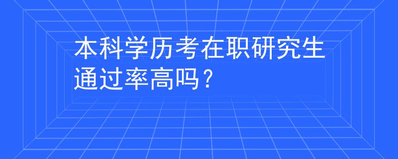本科学历考在职研究生通过率高吗？