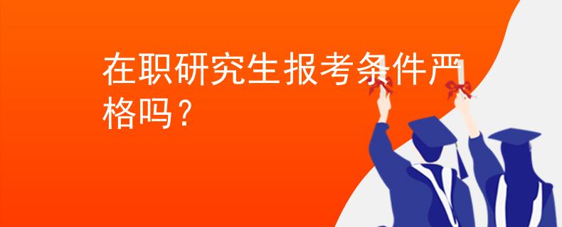 在职研究生报考条件严格吗？