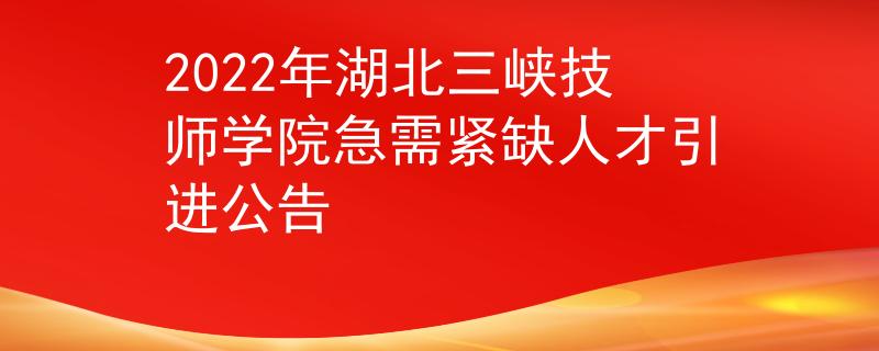 2022年湖北三峡技师学院急需紧缺人才引进公告