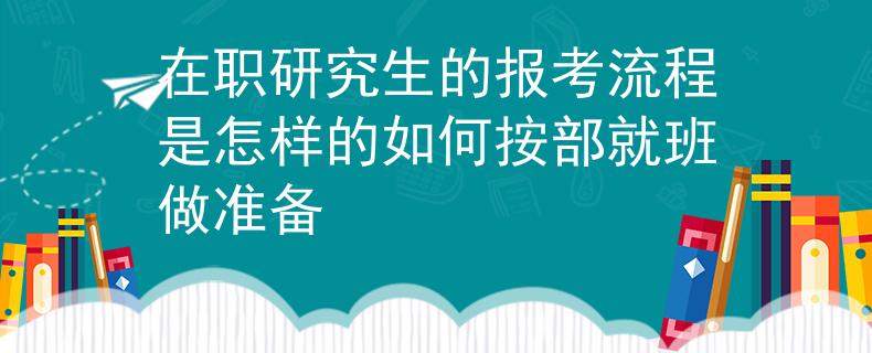 在职研究生的报考流程是怎样的如何按部就班做准备