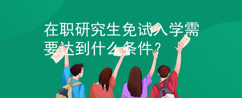 在职研究生免试入学需要达到什么条件？