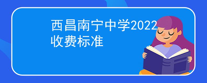 西昌南宁中学2022收费标准