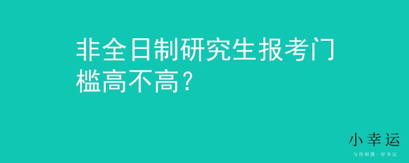 非全日制研究生报考门槛高不高？
