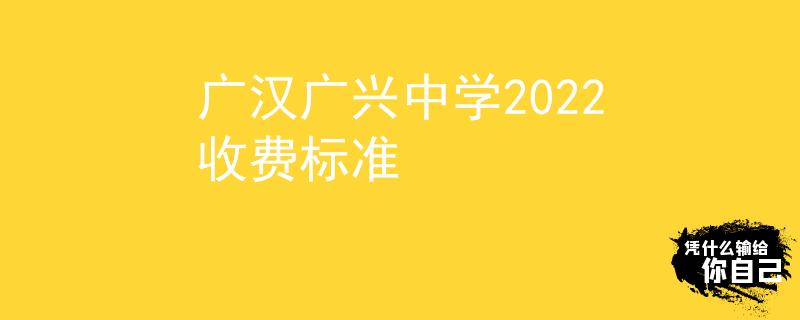 广汉广兴中学2022收费标准