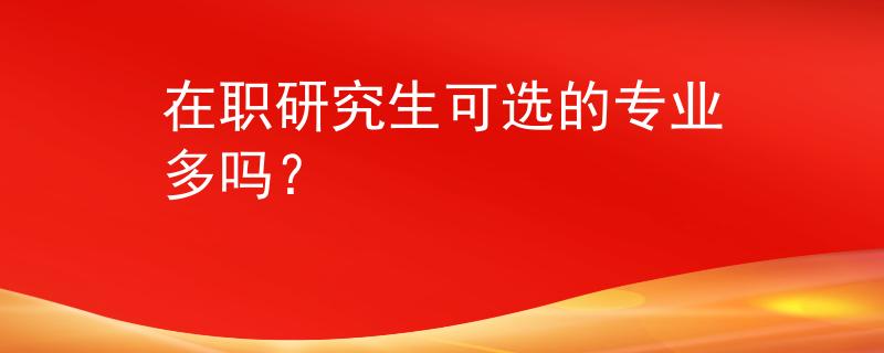 在职研究生可选的专业多吗？