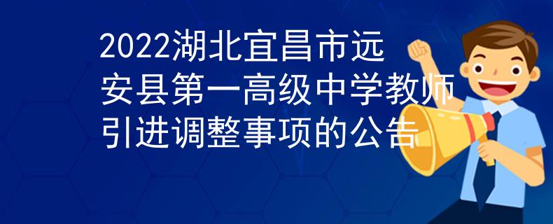 2022湖北宜昌市远安县第一高级中学教师引进调整事项的公告