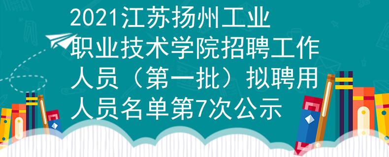 2021江苏扬州工业职业技术学院招聘工作人员（第一批）拟聘用人员名单第7次公示