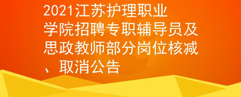 2021江苏护理职业学院招聘专职辅导员及思政教师部分岗位核减、取消公告