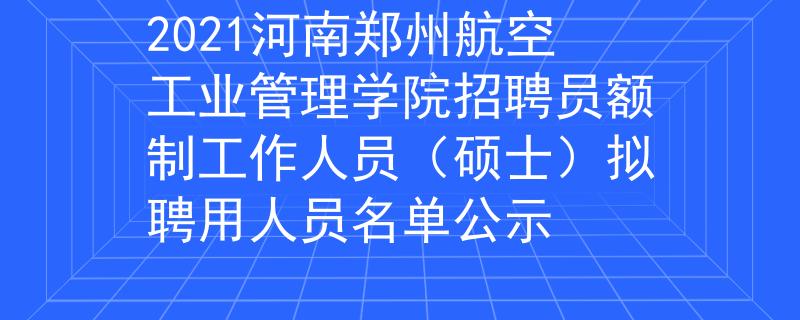 2021河南郑州航空工业管理学院招聘员额制工作人员（硕士）拟聘用人员名单公示