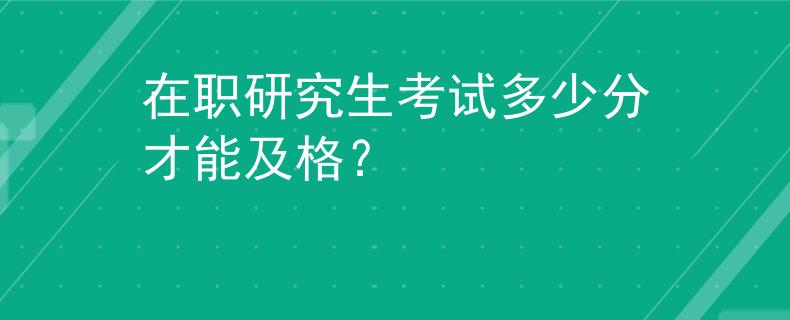 在职研究生考试多少分才能及格？