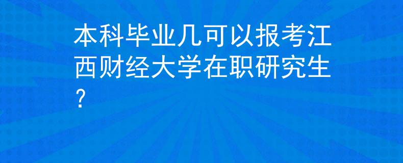 本科毕业几可以报考江西财经大学在职研究生？