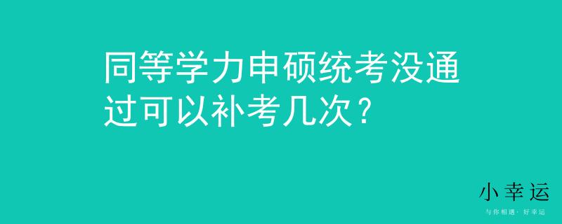 同等学力申硕统考没通过可以补考几次？