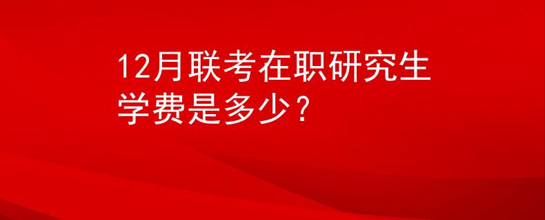 12月联考在职研究生学费是多少？