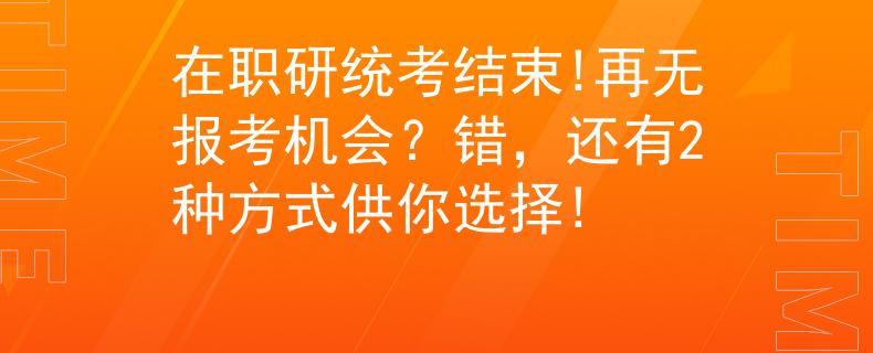 在职研统考结束!再无报考机会？错，还有2种方式供你选择!