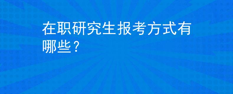 在职研究生报考方式有哪些？
