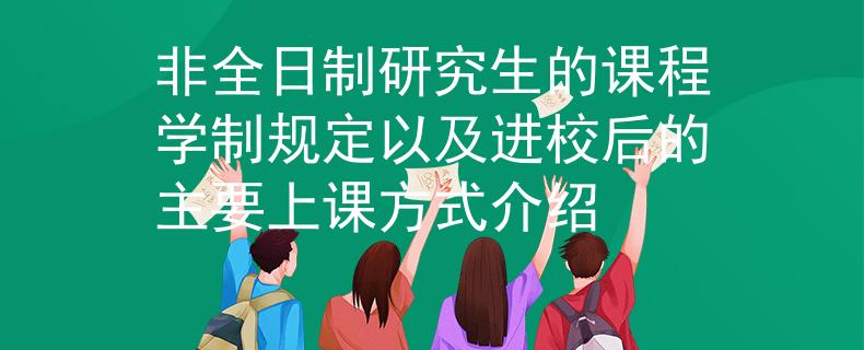 非全日制研究生的课程学制规定以及进校后的主要上课方式介绍