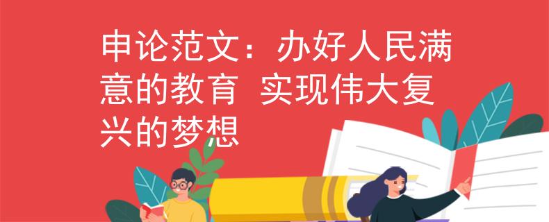 申论范文：办好人民满意的教育 实现伟大复兴的梦想