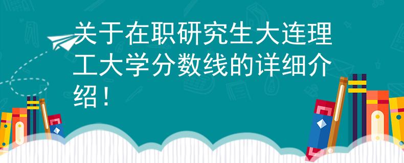 关于在职研究生大连理工大学分数线的详细介绍！
