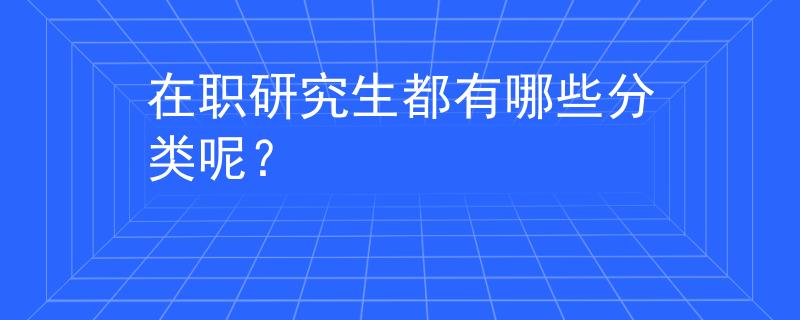 在职研究生都有哪些分类呢？