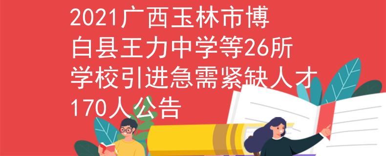 2021广西玉林市博白县王力中学等26所学校引进急需紧缺人才170人公告