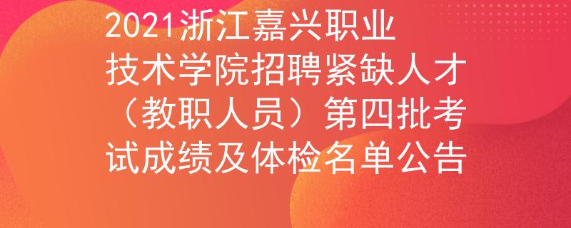 2021浙江嘉兴职业技术学院招聘紧缺人才（教职人员）第四批考试成绩及体检名单公告