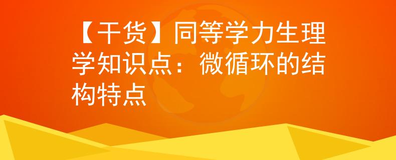【干货】同等学力生理学知识点：微循环的结构特点