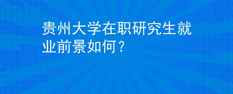 贵州大学在职研究生就业前景如何？