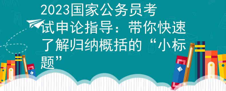 2023国家公务员考试申论指导：带你快速了解归纳概括的“小标题”