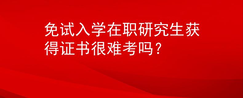 免试入学在职研究生获得证书很难考吗？