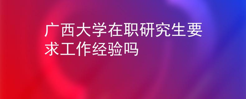广西大学在职研究生要求工作经验吗