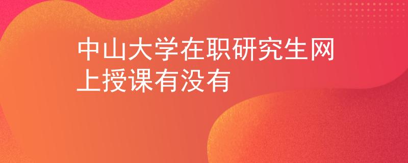 中山大学在职研究生网上授课有没有