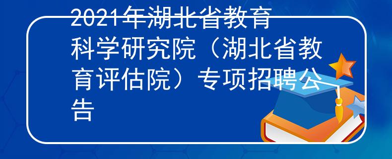 2021年湖北省教育科学研究院（湖北省教育评估院）专项招聘公告
