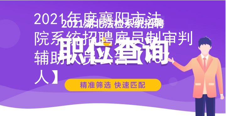 2021年度襄阳市法院系统招聘雇员制审判辅助人员公告【137人】