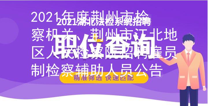 2021年度荆州市检察机关、荆州市江北地区人民检察院招聘雇员制检察辅助人员公告