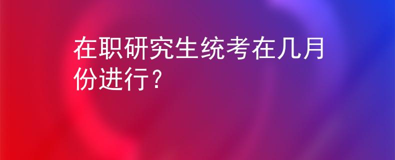 在职研究生统考在几月份进行？
