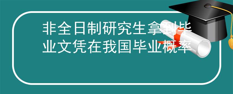 非全日制研究生拿到毕业文凭在我国毕业概率