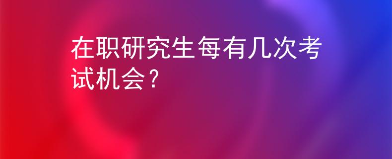 在职研究生每有几次考试机会？