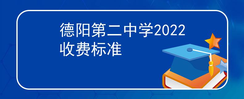 德阳第二中学2022收费标准