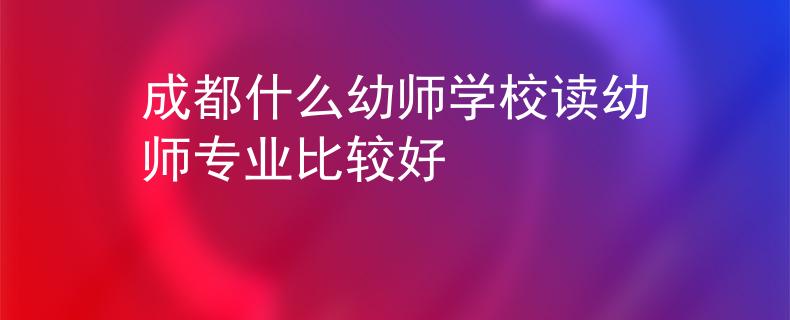 成都什么幼师学校读幼师专业比较好
