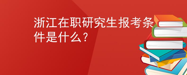浙江在职研究生报考条件是什么？