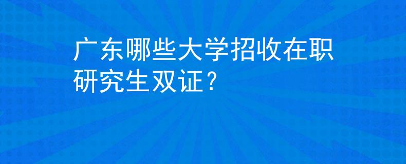 广东哪些大学招收在职研究生双证？