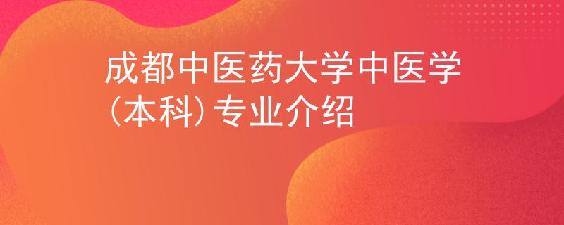 成都中医药大学中医学(本科)专业介绍