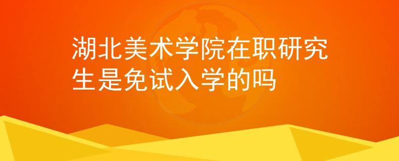 湖北美术学院在职研究生是免试入学的吗