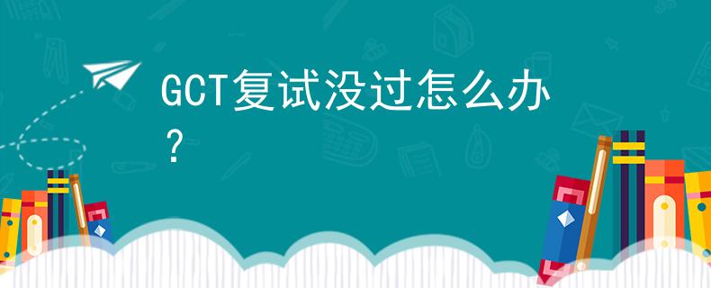GCT复试没过怎么办？